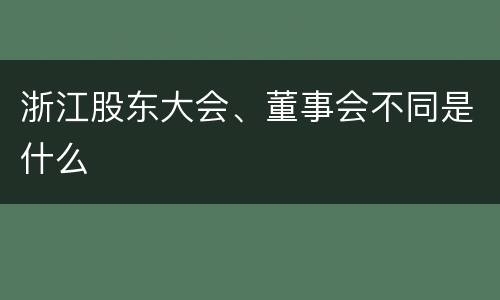 浙江股东大会、董事会不同是什么