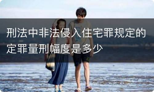 刑法中非法侵入住宅罪规定的定罪量刑幅度是多少