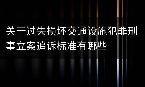 关于过失损坏交通设施犯罪刑事立案追诉标准有哪些