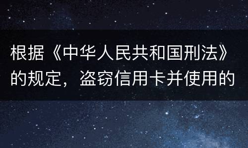 根据《中华人民共和国刑法》的规定，盗窃信用卡并使用的，构成什么罪