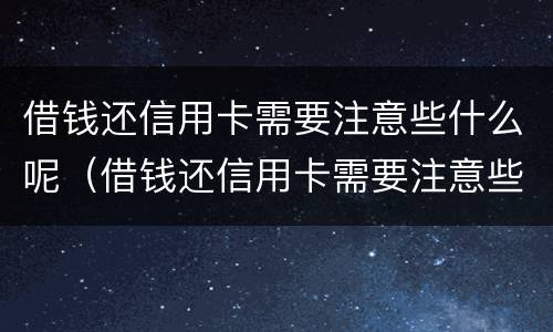 借钱还信用卡需要注意些什么呢（借钱还信用卡需要注意些什么呢图片）