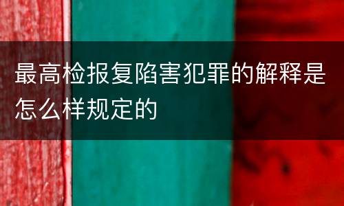 最高检报复陷害犯罪的解释是怎么样规定的