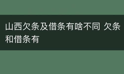 山西欠条及借条有啥不同 欠条和借条有