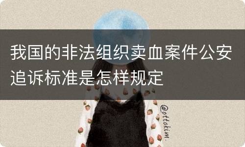 我国的非法组织卖血案件公安追诉标准是怎样规定