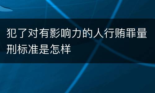 犯了对有影响力的人行贿罪量刑标准是怎样
