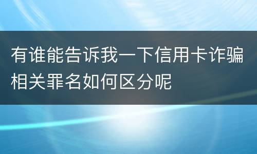 有谁能告诉我一下信用卡诈骗相关罪名如何区分呢