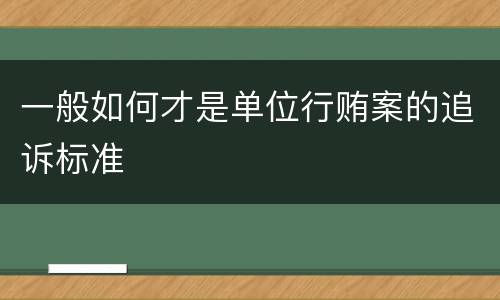 一般如何才是单位行贿案的追诉标准