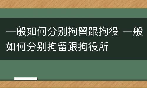 一般如何分别拘留跟拘役 一般如何分别拘留跟拘役所