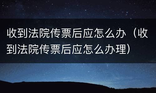 收到法院传票后应怎么办（收到法院传票后应怎么办理）