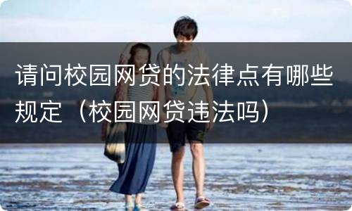 请问校园网贷的法律点有哪些规定（校园网贷违法吗）