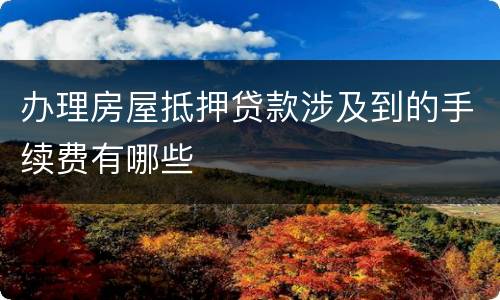 办理房屋抵押贷款涉及到的手续费有哪些