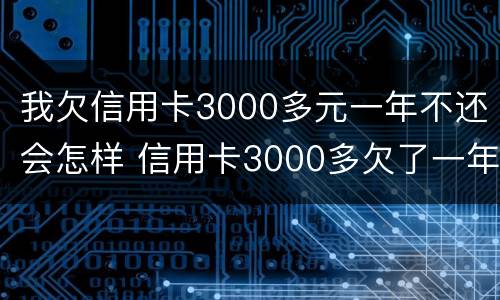 我欠信用卡3000多元一年不还会怎样 信用卡3000多欠了一年会被起诉吗