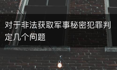 对于非法获取军事秘密犯罪判定几个问题