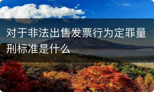 对于非法出售发票行为定罪量刑标准是什么
