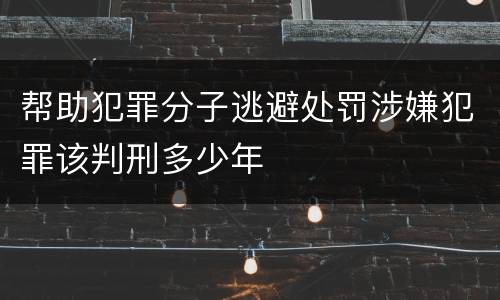 帮助犯罪分子逃避处罚涉嫌犯罪该判刑多少年
