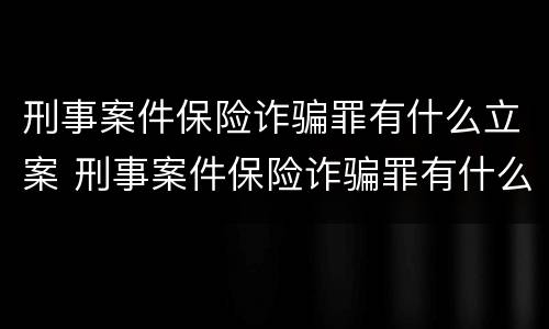 刑事案件保险诈骗罪有什么立案 刑事案件保险诈骗罪有什么立案标准