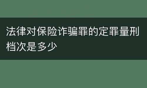 法律对保险诈骗罪的定罪量刑档次是多少