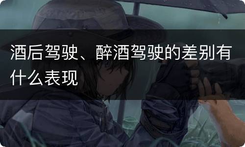 酒后驾驶、醉酒驾驶的差别有什么表现