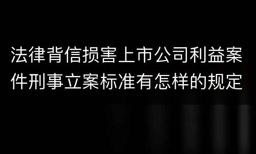 法律背信损害上市公司利益案件刑事立案标准有怎样的规定