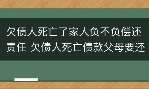 欠债人死亡了家人负不负偿还责任 欠债人死亡债款父母要还吗