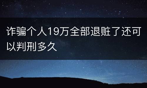 诈骗个人19万全部退赃了还可以判刑多久