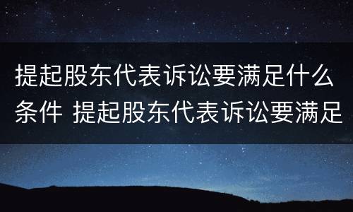 提起股东代表诉讼要满足什么条件 提起股东代表诉讼要满足什么条件呢