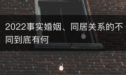 2022事实婚姻、同居关系的不同到底有何