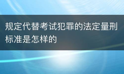 规定代替考试犯罪的法定量刑标准是怎样的