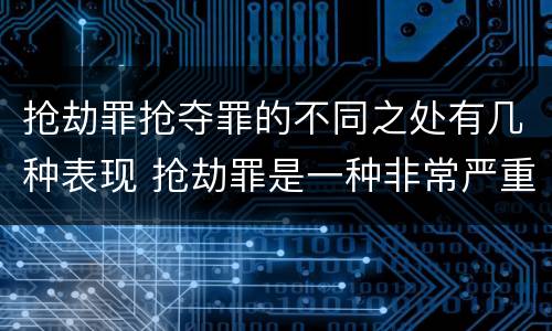 抢劫罪抢夺罪的不同之处有几种表现 抢劫罪是一种非常严重的犯罪