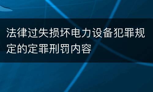 法律过失损坏电力设备犯罪规定的定罪刑罚内容