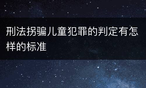 刑法拐骗儿童犯罪的判定有怎样的标准