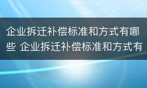 企业拆迁补偿标准和方式有哪些 企业拆迁补偿标准和方式有哪些要求