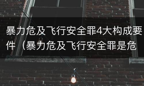 暴力危及飞行安全罪4大构成要件（暴力危及飞行安全罪是危险犯吗）