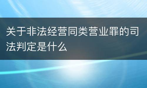 关于非法经营同类营业罪的司法判定是什么