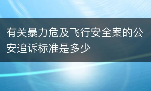有关暴力危及飞行安全案的公安追诉标准是多少