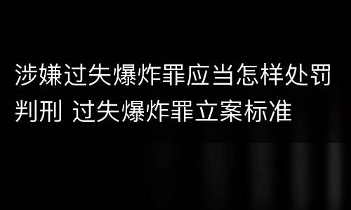 涉嫌过失爆炸罪应当怎样处罚判刑 过失爆炸罪立案标准