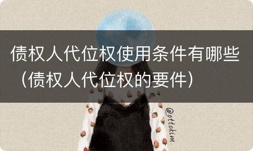 债权人代位权使用条件有哪些（债权人代位权的要件）