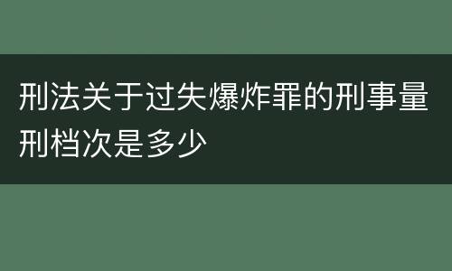 刑法关于过失爆炸罪的刑事量刑档次是多少