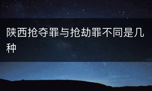 陕西抢夺罪与抢劫罪不同是几种