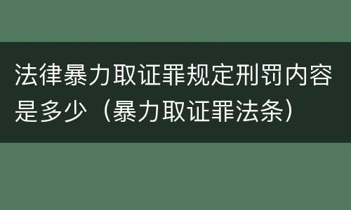 法律暴力取证罪规定刑罚内容是多少（暴力取证罪法条）