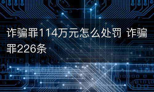 诈骗罪114万元怎么处罚 诈骗罪226条