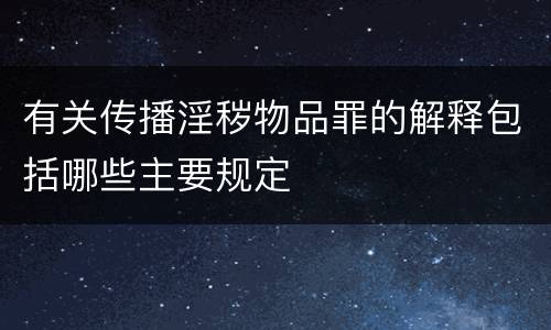 有关传播淫秽物品罪的解释包括哪些主要规定