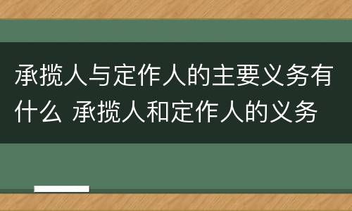 承揽人与定作人的主要义务有什么 承揽人和定作人的义务