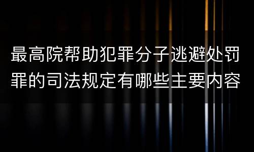 最高院帮助犯罪分子逃避处罚罪的司法规定有哪些主要内容