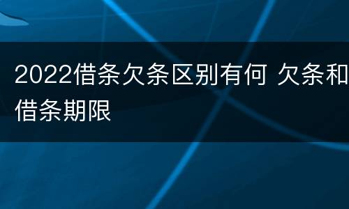 2022借条欠条区别有何 欠条和借条期限
