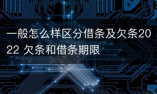 一般怎么样区分借条及欠条2022 欠条和借条期限