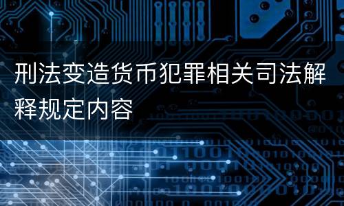 刑法变造货币犯罪相关司法解释规定内容