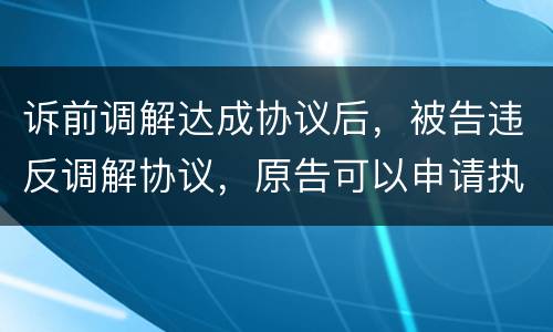 诉前调解达成协议后，被告违反调解协议，原告可以申请执行吗
