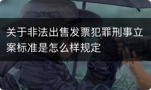 关于非法出售发票犯罪刑事立案标准是怎么样规定