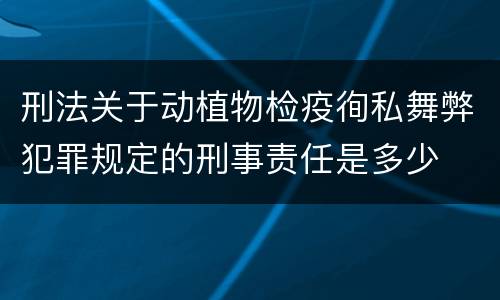 刑法关于动植物检疫徇私舞弊犯罪规定的刑事责任是多少